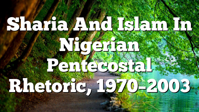 Sharia And Islam In Nigerian Pentecostal Rhetoric, 1970–2003