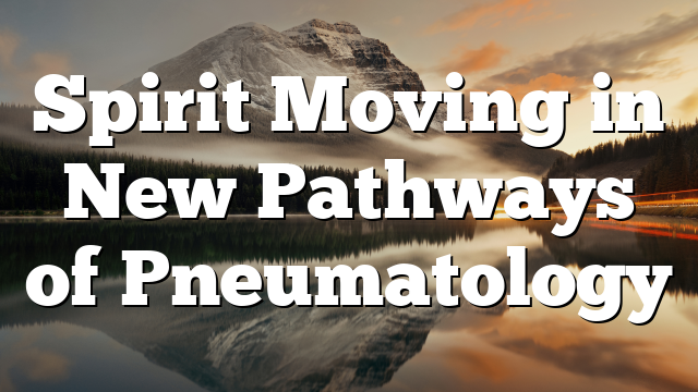 Spirit Moving in New Pathways of Pneumatology