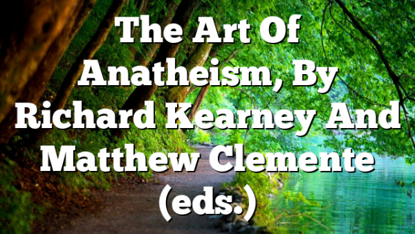 The Art Of Anatheism, By Richard Kearney And Matthew Clemente (eds.)