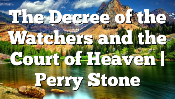 The Decree of the Watchers and the Court of Heaven | Perry Stone