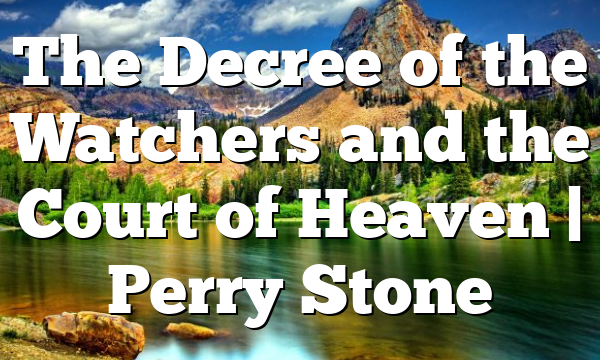 The Decree of the Watchers and the Court of Heaven | Perry Stone