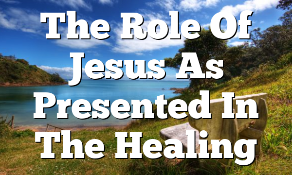 The Role Of Jesus As Presented In The Healing
