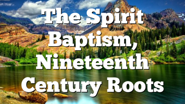 The Spirit Baptism, Nineteenth Century Roots