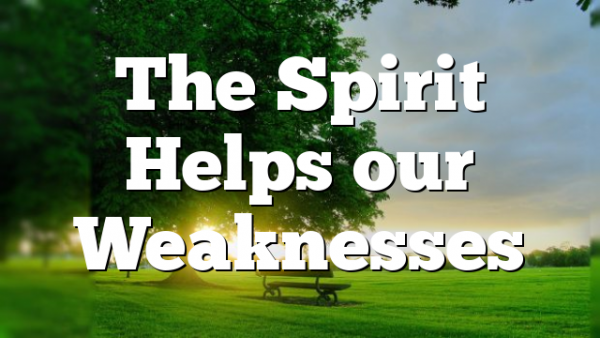 The Spirit Helps our Weaknesses