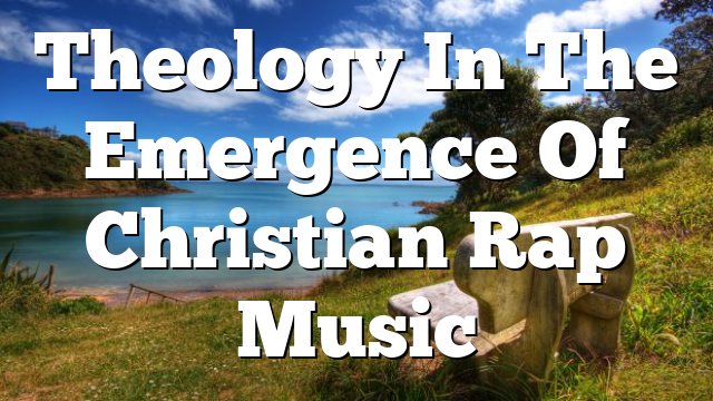 Theology In The Emergence Of Christian Rap Music