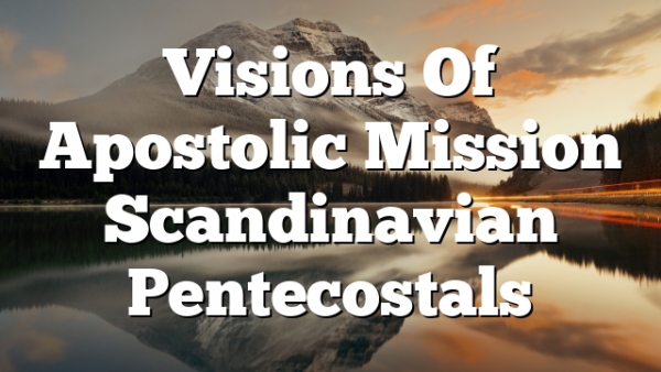 Visions Of Apostolic Mission  Scandinavian Pentecostals