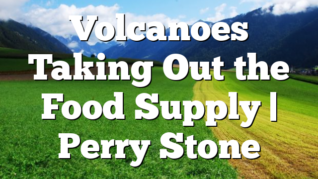 Volcanoes Taking Out the Food Supply | Perry Stone