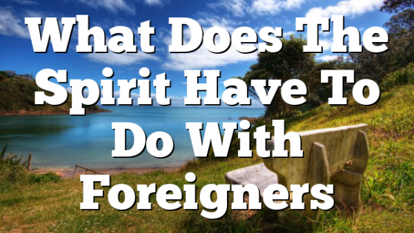 What Does The Spirit Have To Do With Foreigners