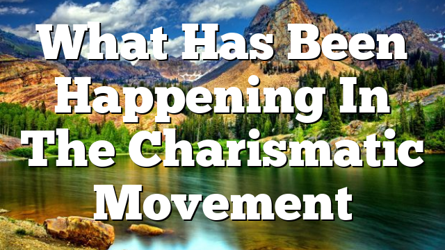 What Has Been Happening In The Charismatic Movement