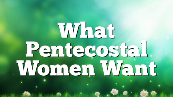 What Pentecostal Women Want