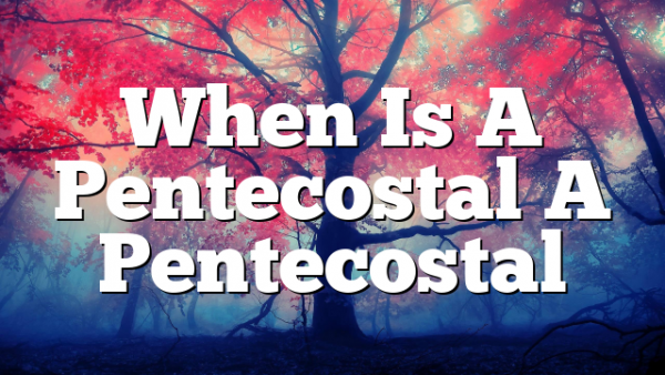 When Is A Pentecostal A Pentecostal