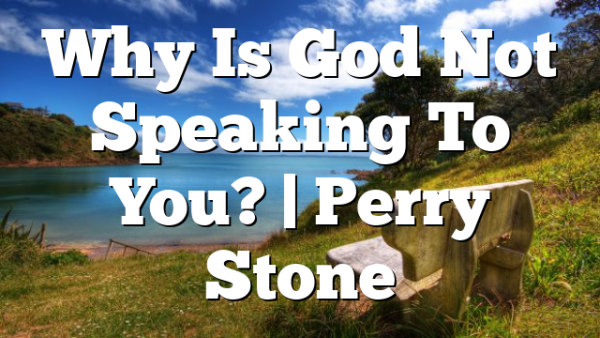 Why Is God Not Speaking To You? | Perry Stone