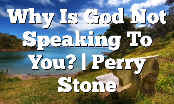 Why Is God Not Speaking To You? | Perry Stone