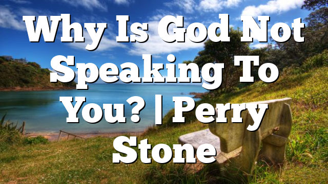 Why Is God Not Speaking To You? | Perry Stone