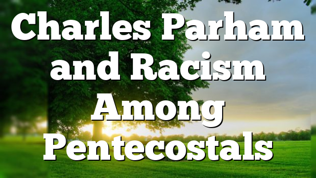 Charles Parham and Racism Among Pentecostals