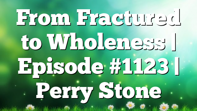 From Fractured to Wholeness | Episode #1123 | Perry Stone