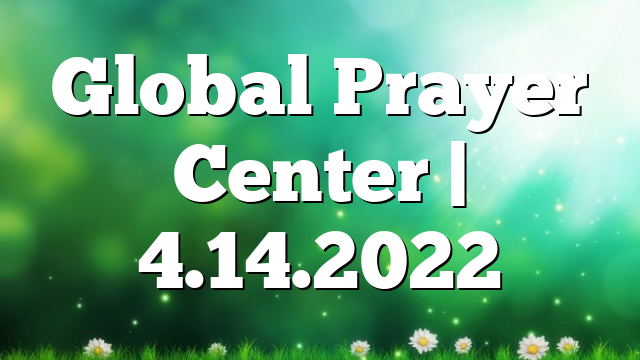 Global Prayer Center | 4.14.2022