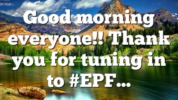 Good morning everyone!! Thank you for tuning in to #EPF…