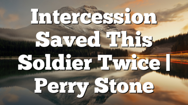 Intercession Saved This Soldier Twice | Perry Stone