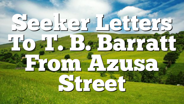 Seeker  Letters To T. B. Barratt From Azusa Street