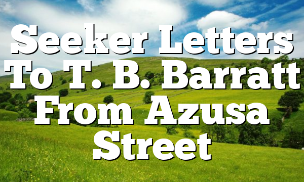 Seeker  Letters To T. B. Barratt From Azusa Street