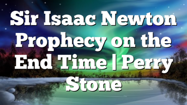 Sir Isaac Newton Prophecy on the End Time | Perry Stone