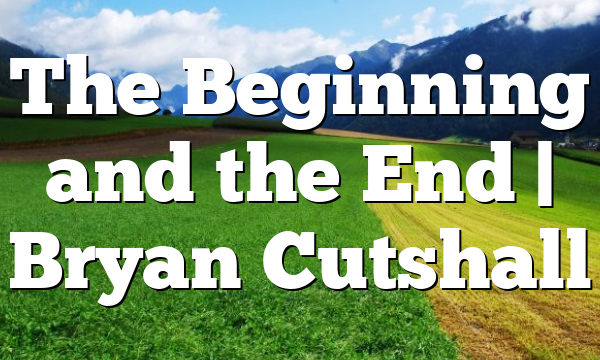 The Beginning and the End | Bryan Cutshall