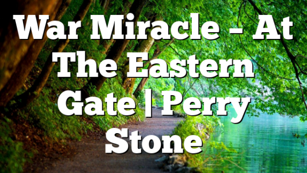 War Miracle – At The Eastern Gate | Perry Stone