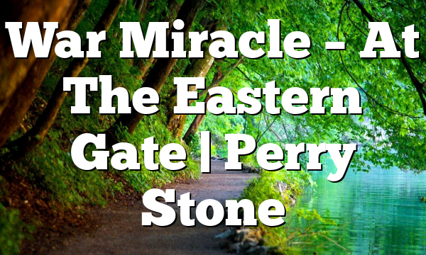 War Miracle – At The Eastern Gate | Perry Stone