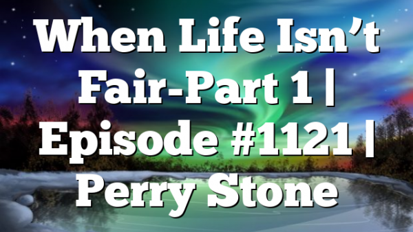 When Life Isn’t Fair-Part 1 | Episode #1121 | Perry Stone