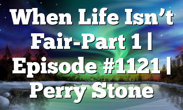 When Life Isn’t Fair-Part 1 | Episode #1121 | Perry Stone