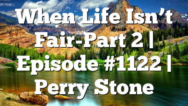When Life Isn’t Fair-Part 2 | Episode #1122 | Perry Stone