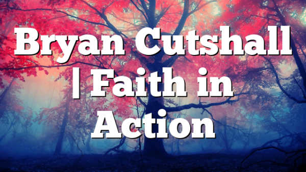 Bryan Cutshall | Faith in Action