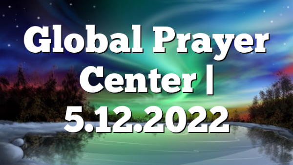 Global Prayer Center | 5.12.2022