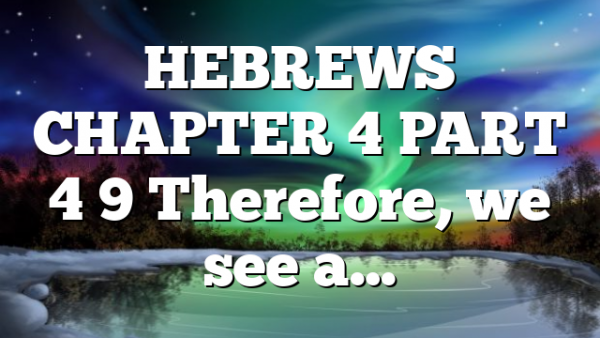 HEBREWS CHAPTER 4 PART 4 9 Therefore, we see a…