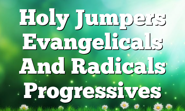 Holy Jumpers  Evangelicals And Radicals Progressives