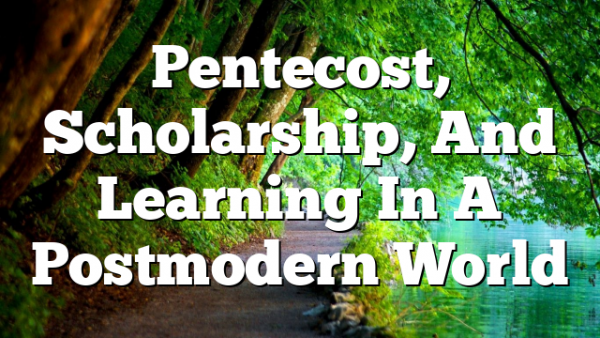Pentecost, Scholarship, And Learning In A Postmodern World