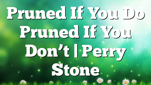 Pruned If You Do Pruned If You Don’t | Perry Stone