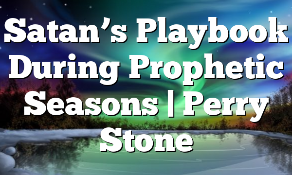 Satan’s Playbook During Prophetic Seasons | Perry Stone