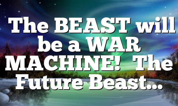 ◄The BEAST will be a WAR MACHINE!► The Future Beast…