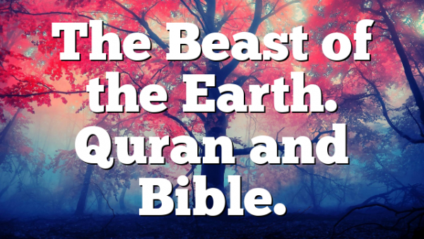 The Beast of the Earth. Quran and Bible.