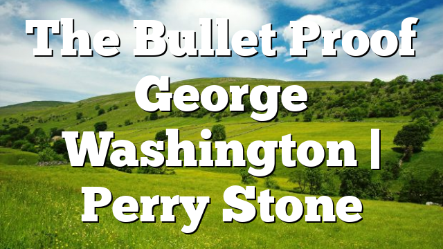 The Bullet Proof George Washington | Perry Stone