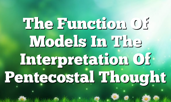 The Function Of  Models  In The Interpretation Of Pentecostal Thought