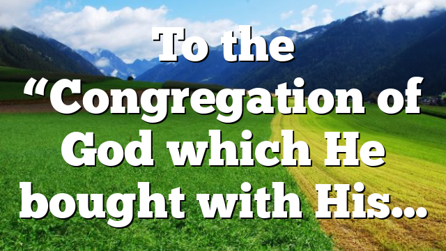 To the “Congregation of God which He bought with His…