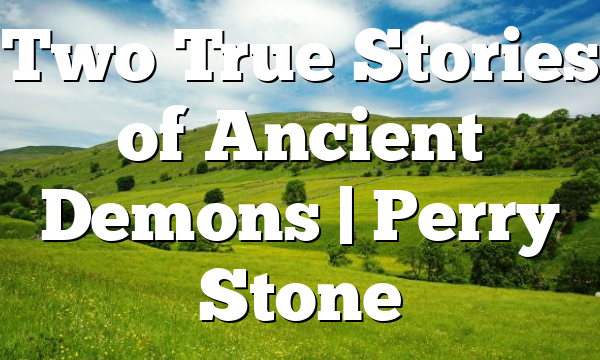 Two True Stories of Ancient Demons | Perry Stone