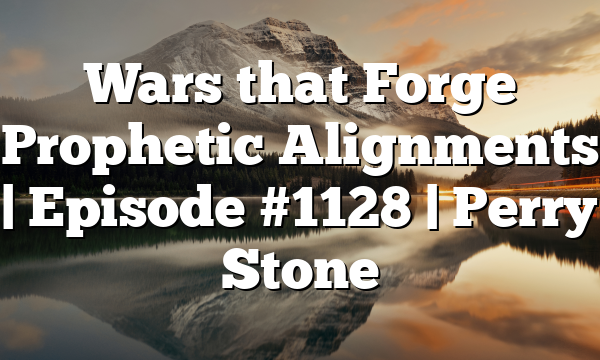 Wars that Forge Prophetic Alignments | Episode #1128 | Perry Stone