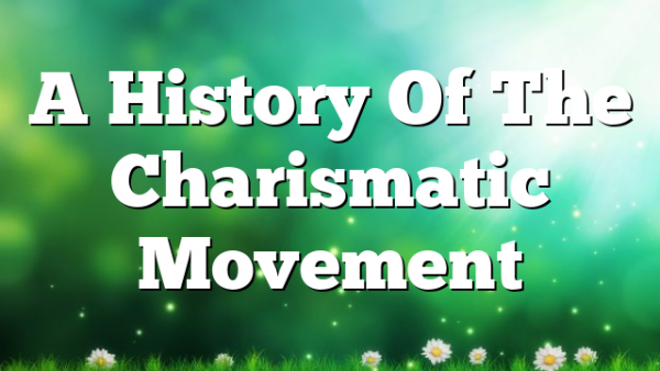 A History Of The Charismatic Movement