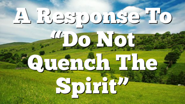 A Response To “Do Not Quench The Spirit”