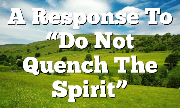 A Response To “Do Not Quench The Spirit”