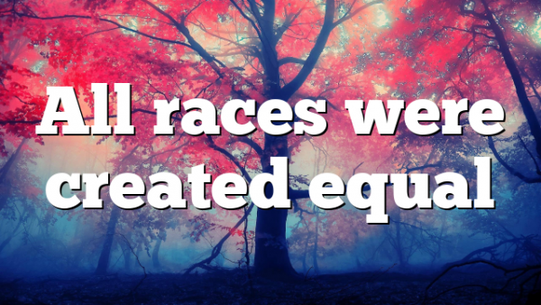 All races were created equal